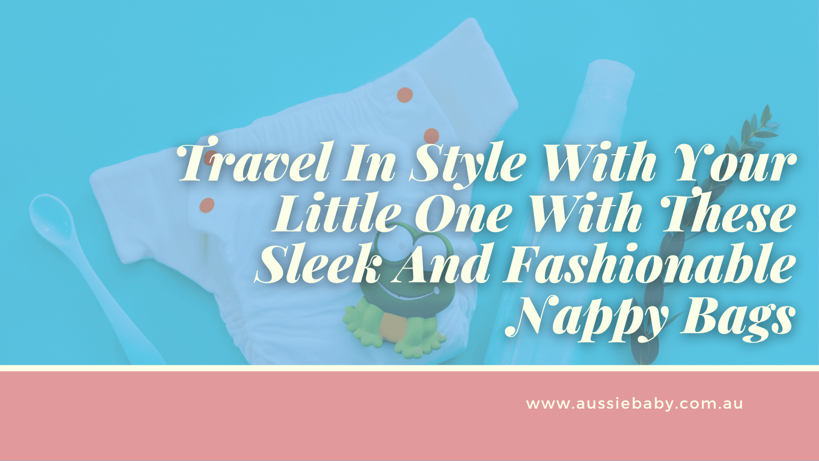 Travel In Style With Your Little One With These Sleek And Fashionable Nappy Bags - Aussie Baby