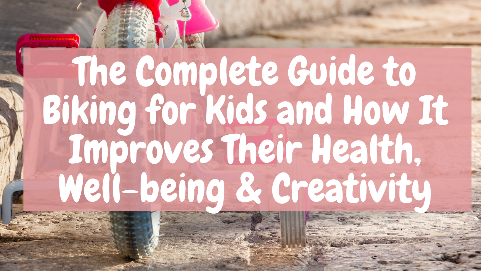 The Complete Guide to Biking for Kids and How It Improves Their Health, Well-being & Creativity